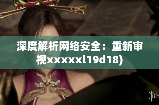 深度解析网络安全：重新审视xxxxxl19d18)