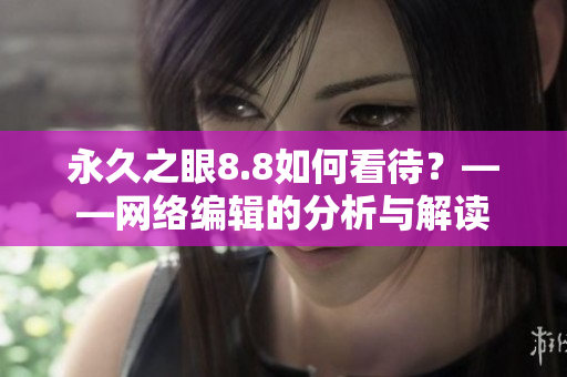 永久之眼8.8如何看待？——网络编辑的分析与解读