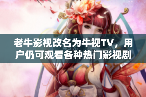 老牛影视改名为牛视TV，用户仍可观看各种热门影视剧和综艺节目