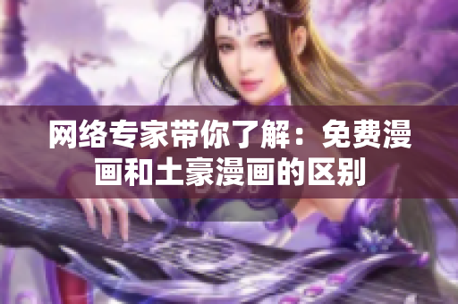 网络专家带你了解：免费漫画和土豪漫画的区别