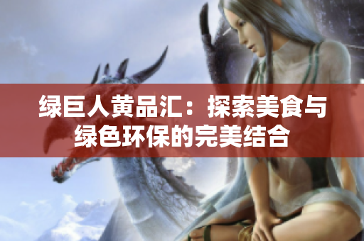 绿巨人黄品汇：探索美食与绿色环保的完美结合