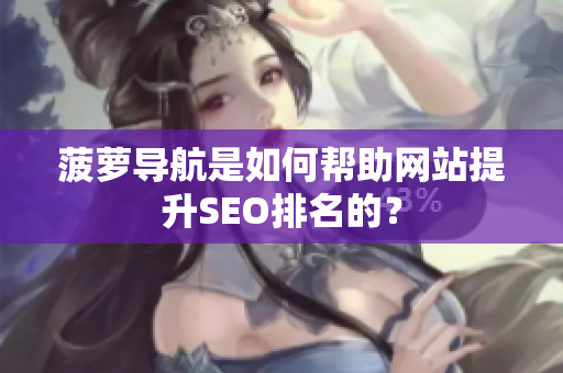 菠萝导航是如何帮助网站提升SEO排名的？