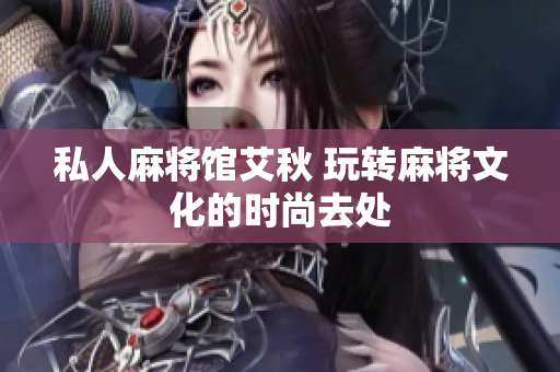 私人麻将馆艾秋 玩转麻将文化的时尚去处