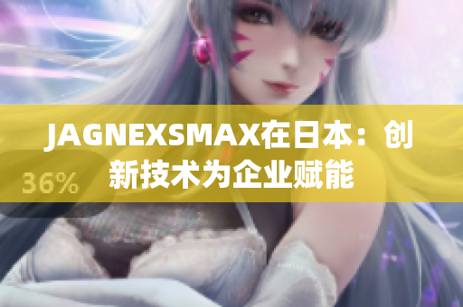 JAGNEXSMAX在日本：创新技术为企业赋能