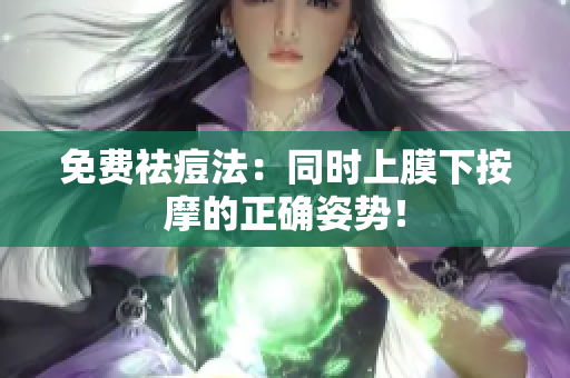 免费祛痘法：同时上膜下按摩的正确姿势！