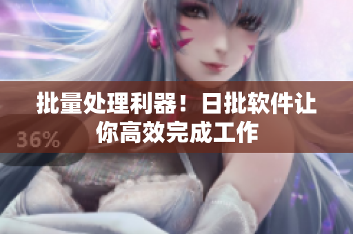 批量处理利器！日批软件让你高效完成工作