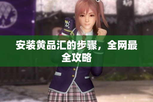 安装黄品汇的步骤，全网最全攻略