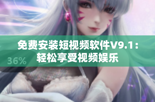 免费安装短视频软件V9.1：轻松享受视频娱乐