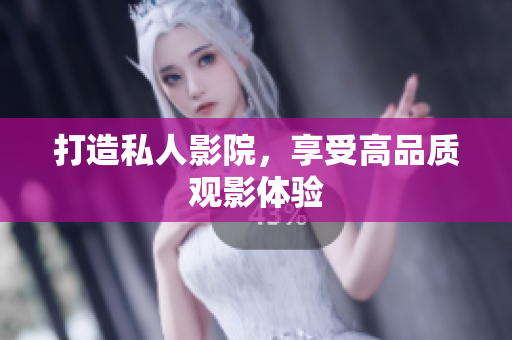 打造私人影院，享受高品质观影体验