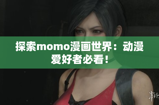 探索momo漫画世界：动漫爱好者必看！