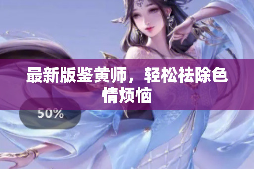 最新版鉴黄师，轻松祛除色情烦恼