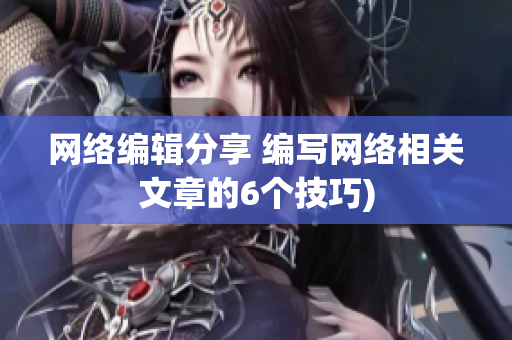 网络编辑分享 编写网络相关文章的6个技巧)
