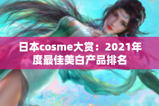 日本cosme大赏：2021年度最佳美白产品排名