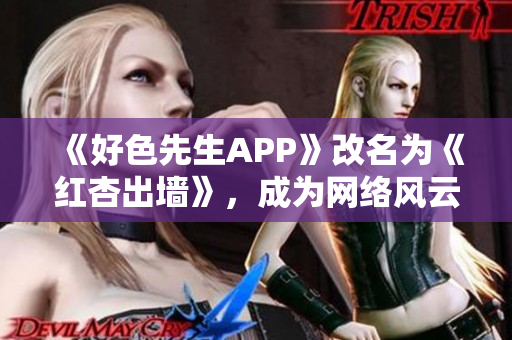 《好色先生APP》改名为《红杏出墙》，成为网络风云新贵！