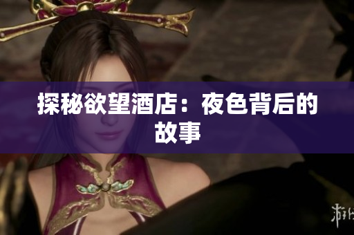 探秘欲望酒店：夜色背后的故事