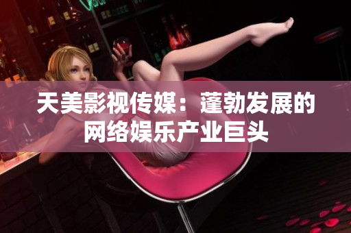天美影视传媒：蓬勃发展的网络娱乐产业巨头
