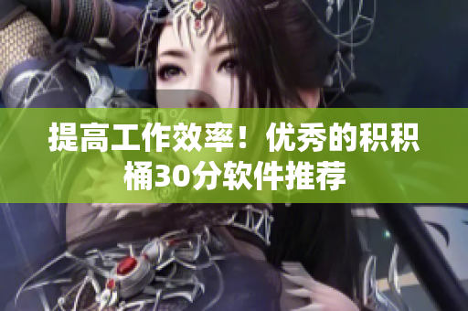 提高工作效率！优秀的积积桶30分软件推荐