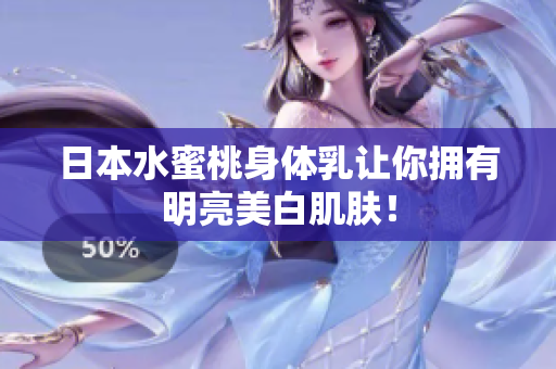 日本水蜜桃身体乳让你拥有明亮美白肌肤！