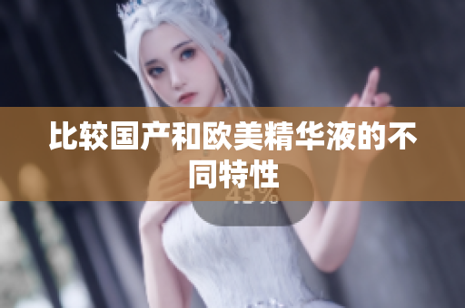 比较国产和欧美精华液的不同特性