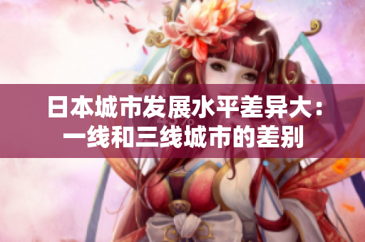 日本城市发展水平差异大：一线和三线城市的差别