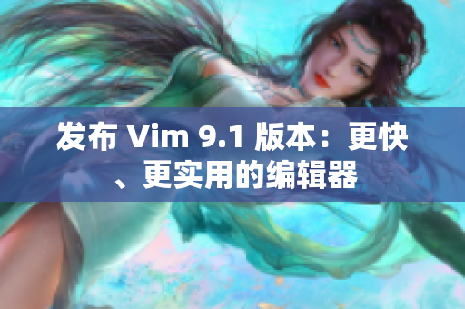 发布 Vim 9.1 版本：更快、更实用的编辑器
