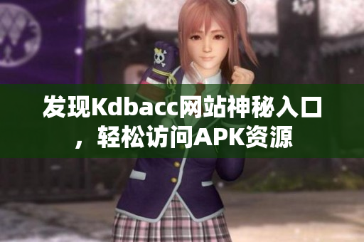 发现Kdbacc网站神秘入口，轻松访问APK资源