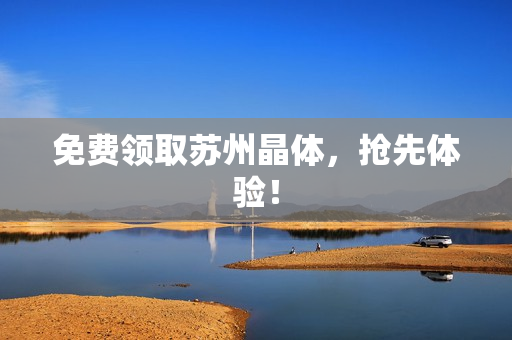 免费领取苏州晶体，抢先体验！