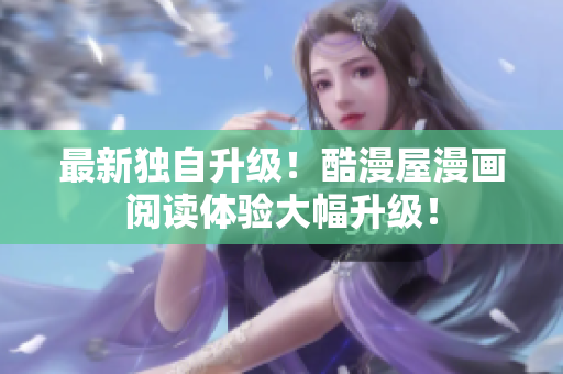 最新独自升级！酷漫屋漫画阅读体验大幅升级！