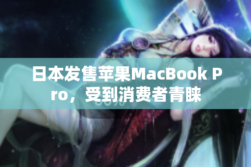 日本发售苹果MacBook Pro，受到消费者青睐
