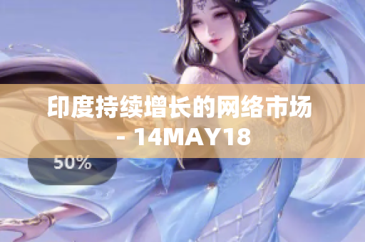 印度持续增长的网络市场 - 14MAY18