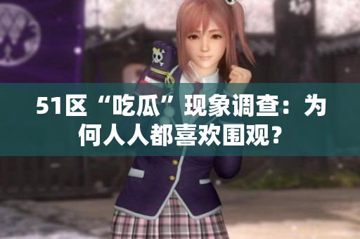 51区“吃瓜”现象调查：为何人人都喜欢围观？