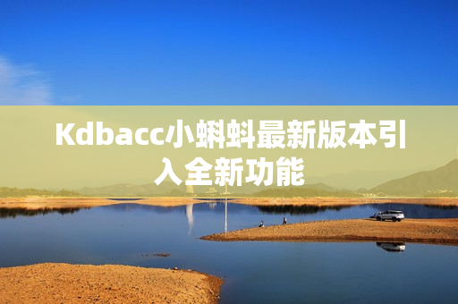 Kdbacc小蝌蚪最新版本引入全新功能