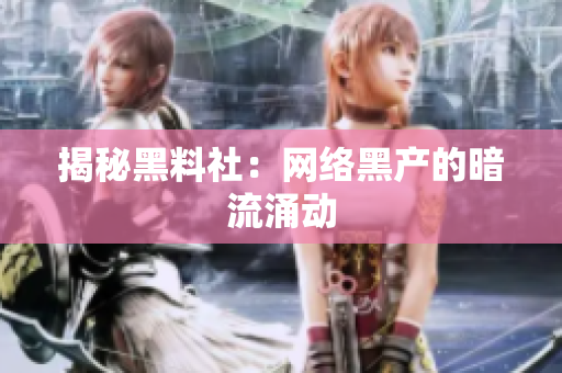 揭秘黑料社：网络黑产的暗流涌动