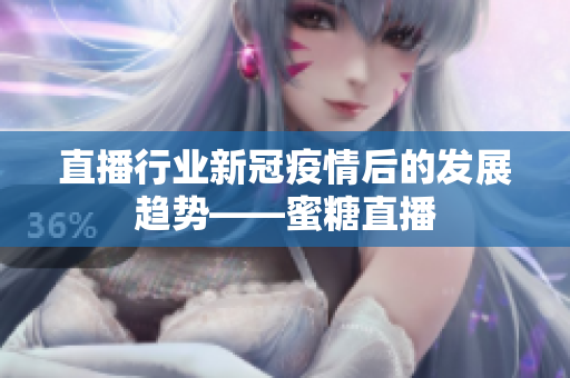 直播行业新冠疫情后的发展趋势——蜜糖直播