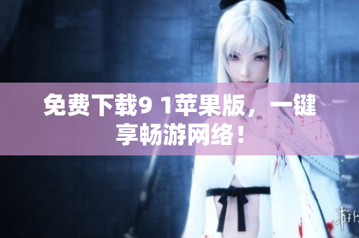免费下载9 1苹果版，一键享畅游网络！
