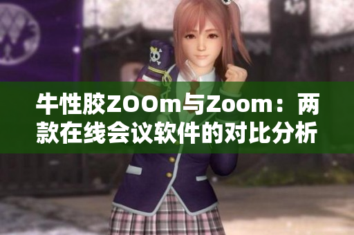 牛性胶ZOOm与Zoom：两款在线会议软件的对比分析