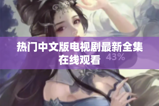 热门中文版电视剧最新全集在线观看