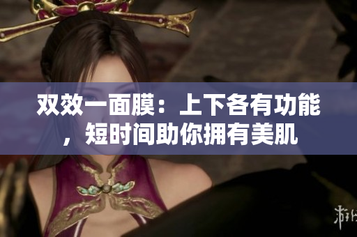 双效一面膜：上下各有功能，短时间助你拥有美肌