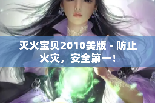 灭火宝贝2010美版 - 防止火灾，安全第一！