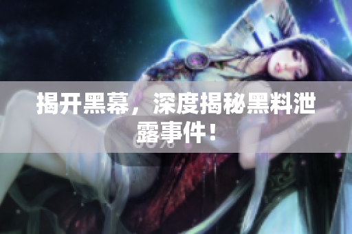 揭开黑幕，深度揭秘黑料泄露事件！