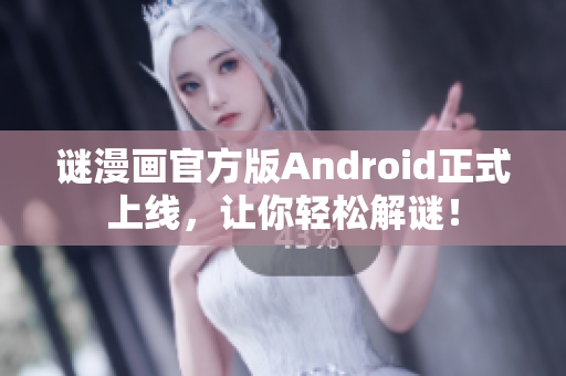 谜漫画官方版Android正式上线，让你轻松解谜！