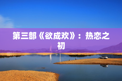 第三部《欲成欢》：热恋之初