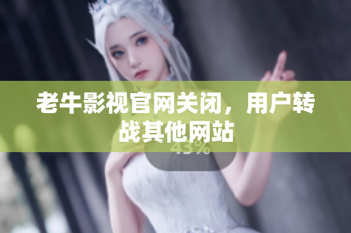 老牛影视官网关闭，用户转战其他网站