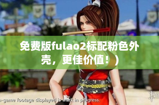 免费版fulao2标配粉色外壳，更佳价值！)