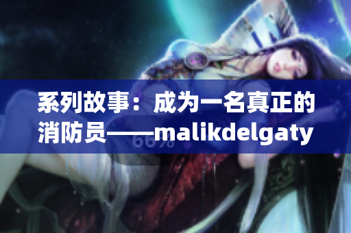系列故事：成为一名真正的消防员——malikdelgaty