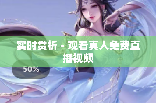 实时赏析 - 观看真人免费直播视频