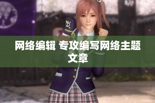 网络编辑 专攻编写网络主题文章