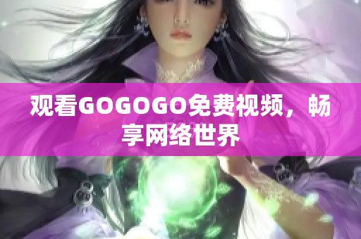 观看GOGOGO免费视频，畅享网络世界