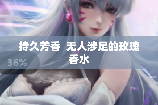 持久芳香  无人涉足的玫瑰香水