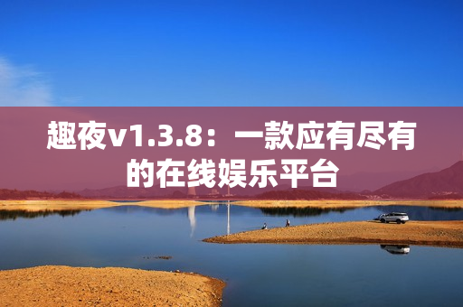 趣夜v1.3.8：一款应有尽有的在线娱乐平台